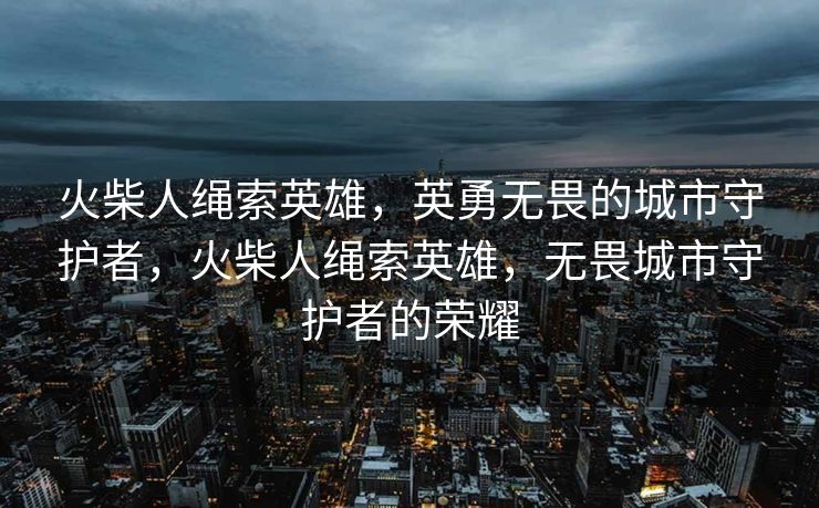 火柴人绳索英雄，英勇无畏的城市守护者，火柴人绳索英雄，无畏城市守护者的荣耀