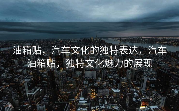 油箱贴,汽车文化的独特表达,汽车油箱贴,独特文化魅力的展现 油箱贴,汽车文化的独特表达,汽车油箱贴,独特文化魅力的展现