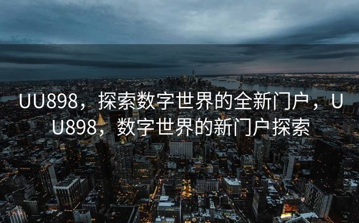 UU898,探索数字世界的全新门户,UU898,数字世界的新门户探索 UU898,探索数字世界的全新门户,UU898,数字世界的新门户探索