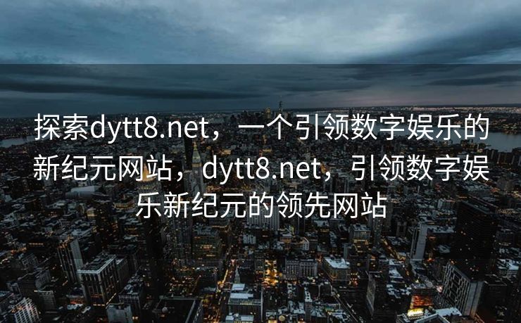 探索dytt8.net，一个引领数字娱乐的新纪元网站，dytt8.net，引领数字娱乐新纪元的领先网站
