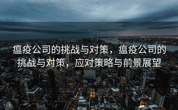 瘟疫公司的挑战与对策，瘟疫公司的挑战与对策，应对策略与前景展望