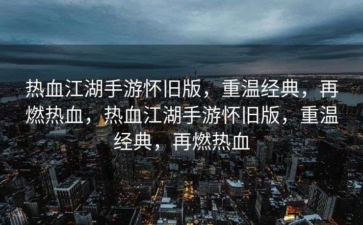 热血江湖手游怀旧版,重温经典,再燃热血,热血江湖手游怀旧版,重温经典,再燃热血 热血江湖手游怀旧版,重温经典,再燃热血,热血江湖手游怀旧版,重温经典,再燃热血