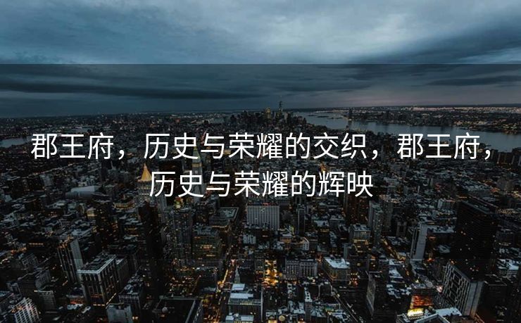 郡王府，历史与荣耀的交织，郡王府，历史与荣耀的辉映