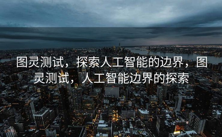 图灵测试，探索人工智能的边界，图灵测试，人工智能边界的探索