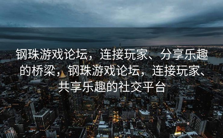 钢珠游戏论坛,连接玩家、分享乐趣的桥梁,钢珠游戏论坛,连接玩家、共享乐趣的社交平台 钢珠游戏论坛,连接玩家、分享乐趣的桥梁,钢珠游戏论坛,连接玩家、共享乐趣的社交平台