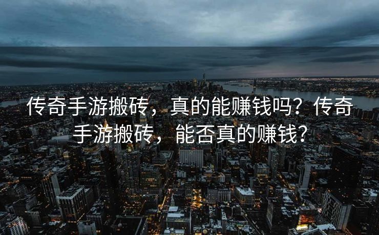 传奇手游搬砖，真的能赚钱吗？传奇手游搬砖，能否真的赚钱？