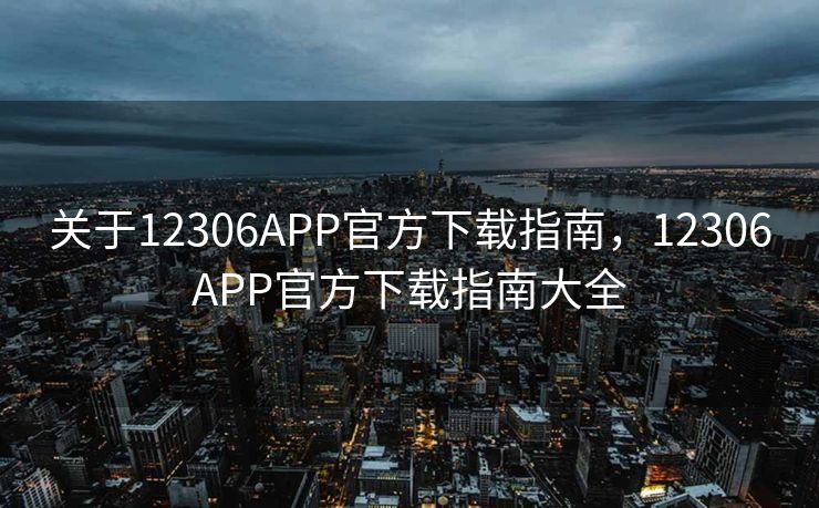 关于12306APP官方下载指南,12306APP官方下载指南大全 关于12306APP官方下载指南,12306APP官方下载指南大全