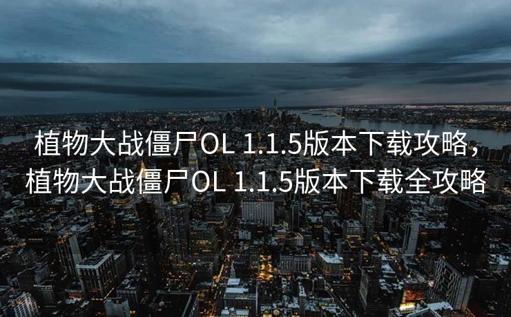 植物大战僵尸OL 1.1.5版本下载攻略，植物大战僵尸OL 1.1.5版本下载全攻略