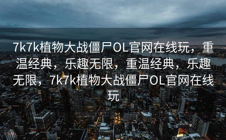 7k7k植物大战僵尸OL官网在线玩，重温经典，乐趣无限，重温经典，乐趣无限，7k7k植物大战僵尸OL官网在线玩