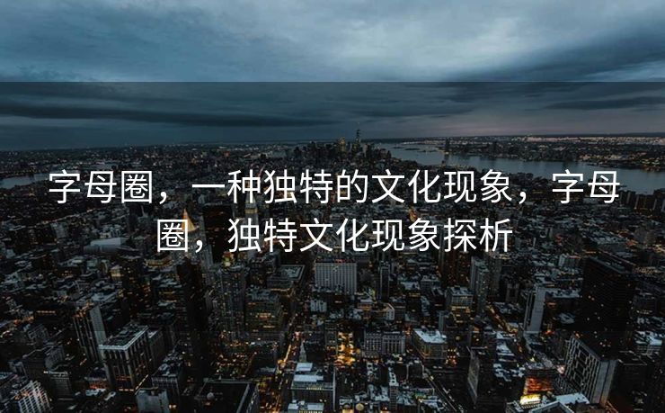 字母圈，一种独特的文化现象，字母圈，独特文化现象探析