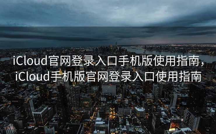 iCloud官网登录入口手机版使用指南，iCloud手机版官网登录入口使用指南
