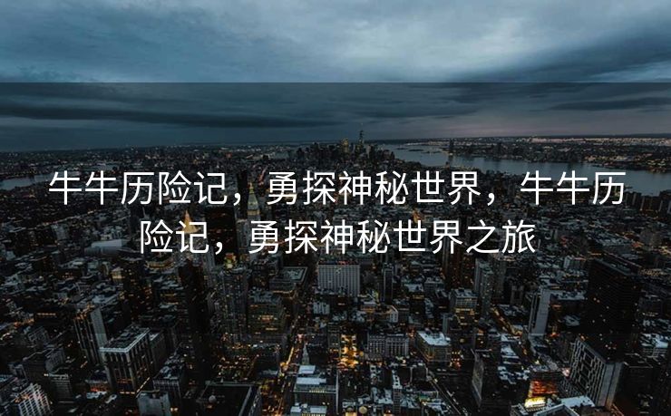牛牛历险记，勇探神秘世界，牛牛历险记，勇探神秘世界之旅
