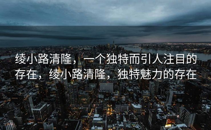 绫小路清隆,一个独特而引人注目的存在,绫小路清隆,独特魅力的存在 绫小路清隆,一个独特而引人注目的存在,绫小路清隆,独特魅力的存在