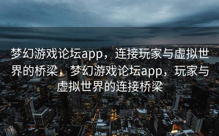 梦幻游戏论坛app，连接玩家与虚拟世界的桥梁，梦幻游戏论坛app，玩家与虚拟世界的连接桥梁