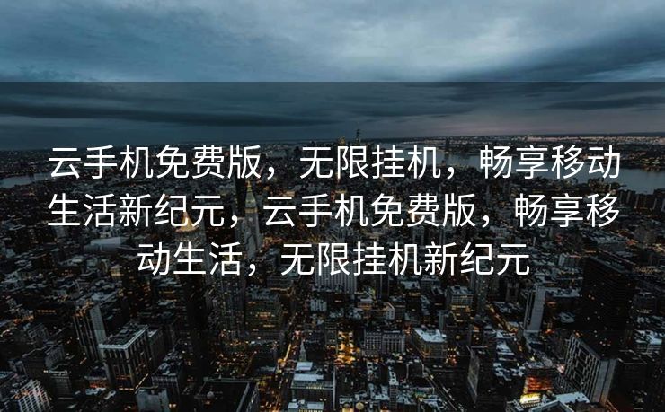 云手机免费版,无限挂机,畅享移动生活新纪元,云手机免费版,畅享移动生活,无限挂机新纪元 云手机免费版,无限挂机,畅享移动生活新纪元,云手机免费版,畅享移动生活,无限挂机新纪元