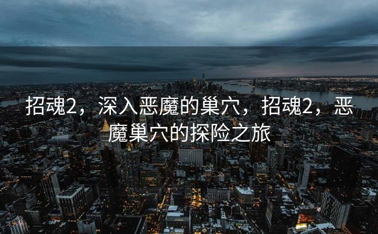招魂2，深入恶魔的巢穴，招魂2，恶魔巢穴的探险之旅