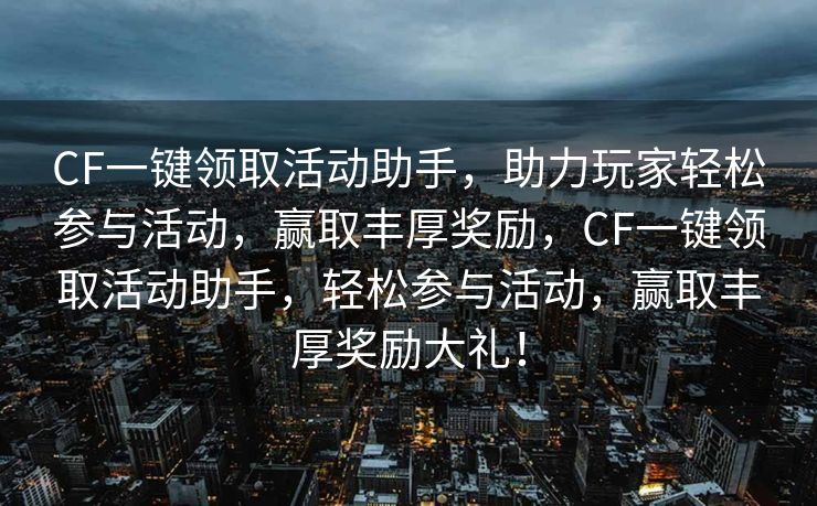 CF一键领取活动助手，助力玩家轻松参与活动，赢取丰厚奖励，CF一键领取活动助手，轻松参与活动，赢取丰厚奖励大礼！