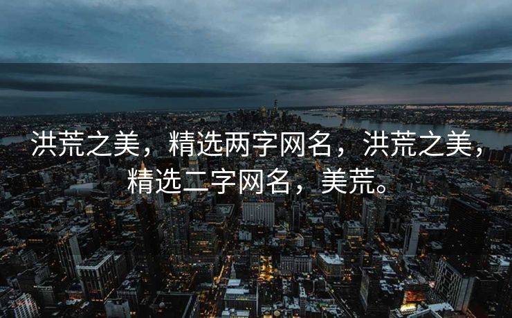 洪荒之美，精选两字网名，洪荒之美，精选二字网名，美荒。