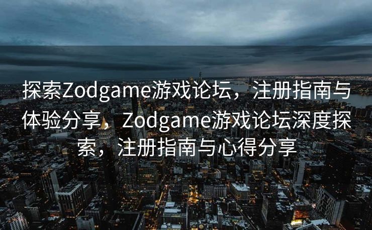 探索Zodgame游戏论坛，注册指南与体验分享，Zodgame游戏论坛深度探索，注册指南与心得分享