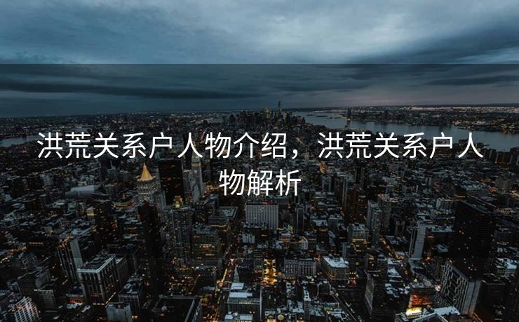 洪荒关系户人物介绍，洪荒关系户人物解析