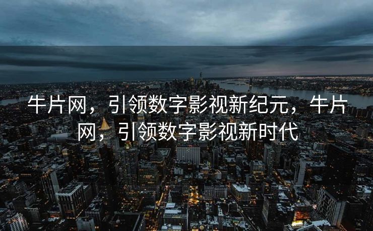 牛片网，引领数字影视新纪元，牛片网，引领数字影视新时代