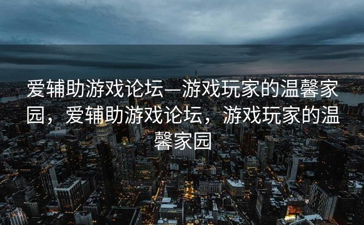 爱辅助游戏论坛—游戏玩家的温馨家园，爱辅助游戏论坛，游戏玩家的温馨家园