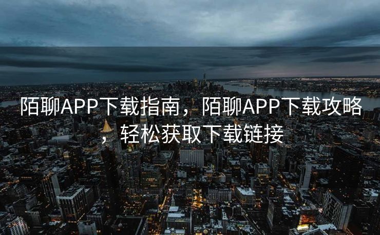 陌聊APP下载指南，陌聊APP下载攻略，轻松获取下载链接