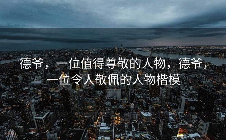 德爷，一位值得尊敬的人物，德爷，一位令人敬佩的人物楷模