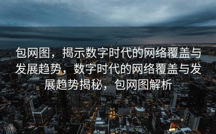 包网图，揭示数字时代的网络覆盖与发展趋势，数字时代的网络覆盖与发展趋势揭秘，包网图解析