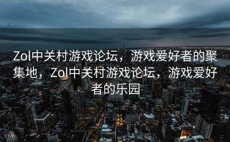 Zol中关村游戏论坛,游戏爱好者的聚集地,Zol中关村游戏论坛,游戏爱好者的乐园 Zol中关村游戏论坛,游戏爱好者的聚集地,Zol中关村游戏论坛,游戏爱好者的乐园