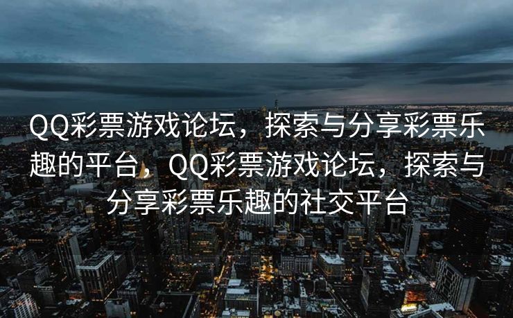 QQ彩票游戏论坛，探索与分享彩票乐趣的平台，QQ彩票游戏论坛，探索与分享彩票乐趣的社交平台