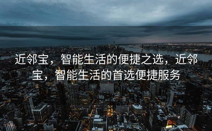 近邻宝，智能生活的便捷之选，近邻宝，智能生活的首选便捷服务