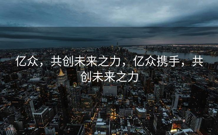亿众，共创未来之力，亿众携手，共创未来之力