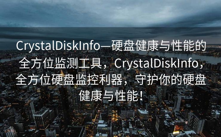 CrystalDiskInfo—硬盘健康与性能的全方位监测工具，CrystalDiskInfo，全方位硬盘监控利器，守护你的硬盘健康与性能！