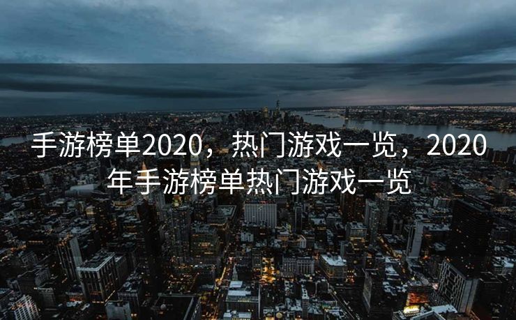 手游榜单2020，热门游戏一览，2020年手游榜单热门游戏一览