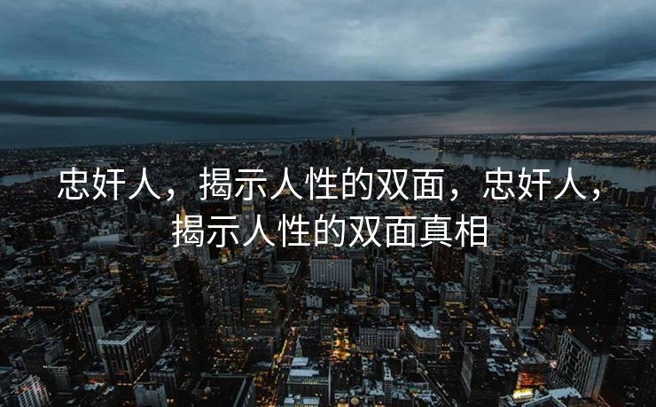 忠奸人，揭示人性的双面，忠奸人，揭示人性的双面真相
