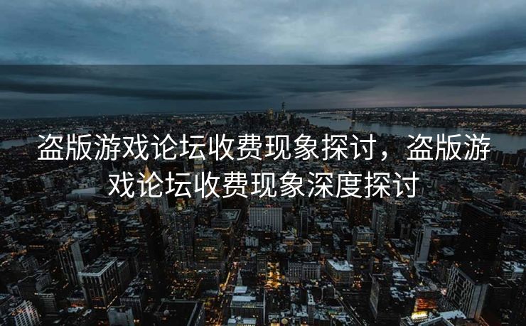 盗版游戏论坛收费现象探讨，盗版游戏论坛收费现象深度探讨