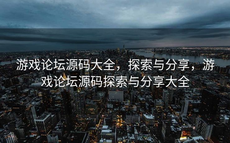 游戏论坛源码大全，探索与分享，游戏论坛源码探索与分享大全