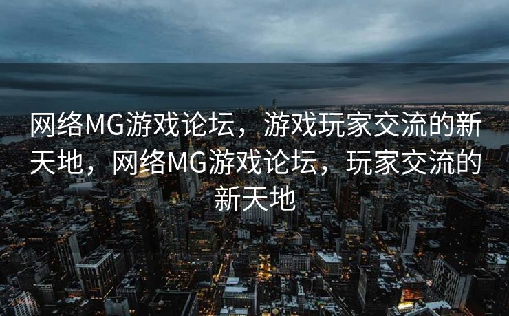 网络MG游戏论坛，游戏玩家交流的新天地，网络MG游戏论坛，玩家交流的新天地