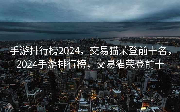 手游排行榜2024，交易猫荣登前十名，2024手游排行榜，交易猫荣登前十