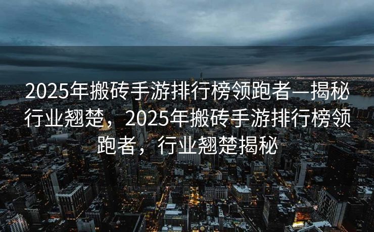 2025年搬砖手游排行榜领跑者—揭秘行业翘楚，2025年搬砖手游排行榜领跑者，行业翘楚揭秘