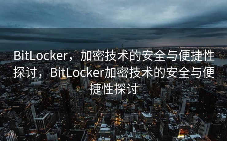 BitLocker，加密技术的安全与便捷性探讨，BitLocker加密技术的安全与便捷性探讨