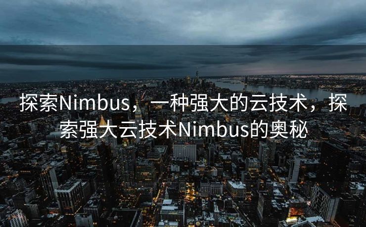 探索Nimbus,一种强大的云技术,探索强大云技术Nimbus的奥秘 探索Nimbus,一种强大的云技术,探索强大云技术Nimbus的奥秘