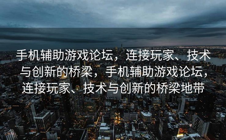 手机辅助游戏论坛，连接玩家、技术与创新的桥梁，手机辅助游戏论坛，连接玩家、技术与创新的桥梁地带