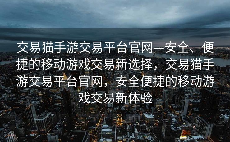 交易猫手游交易平台官网—安全、便捷的移动游戏交易新选择，交易猫手游交易平台官网，安全便捷的移动游戏交易新体验