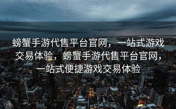螃蟹手游代售平台官网,一站式游戏交易体验,螃蟹手游代售平台官网,一站式便捷游戏交易体验 螃蟹手游代售平台官网,一站式游戏交易体验,螃蟹手游代售平台官网,一站式便捷游戏交易体验
