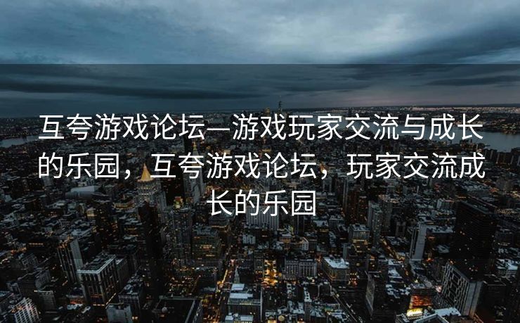 互夸游戏论坛—游戏玩家交流与成长的乐园，互夸游戏论坛，玩家交流成长的乐园
