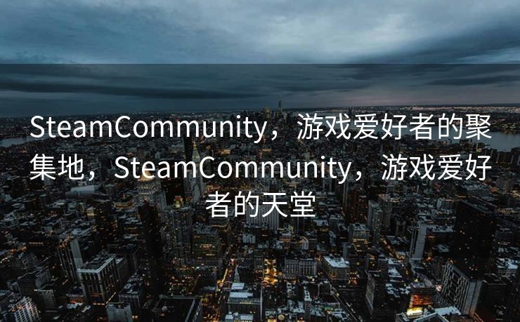 SteamCommunity,游戏爱好者的聚集地,SteamCommunity,游戏爱好者的天堂 SteamCommunity,游戏爱好者的聚集地,SteamCommunity,游戏爱好者的天堂