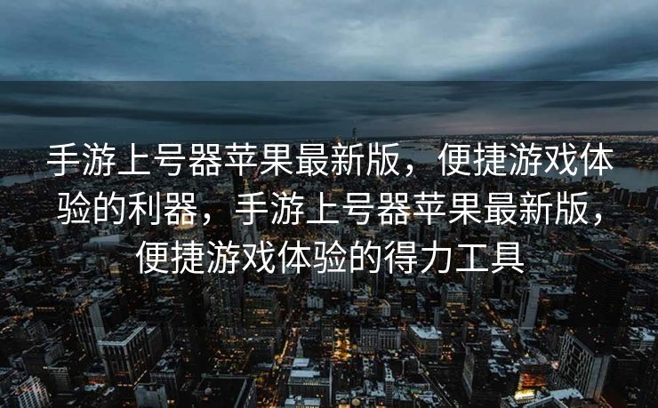 手游上号器苹果最新版,便捷游戏体验的利器,手游上号器苹果最新版,便捷游戏体验的得力工具 手游上号器苹果最新版,便捷游戏体验的利器,手游上号器苹果最新版,便捷游戏体验的得力工具