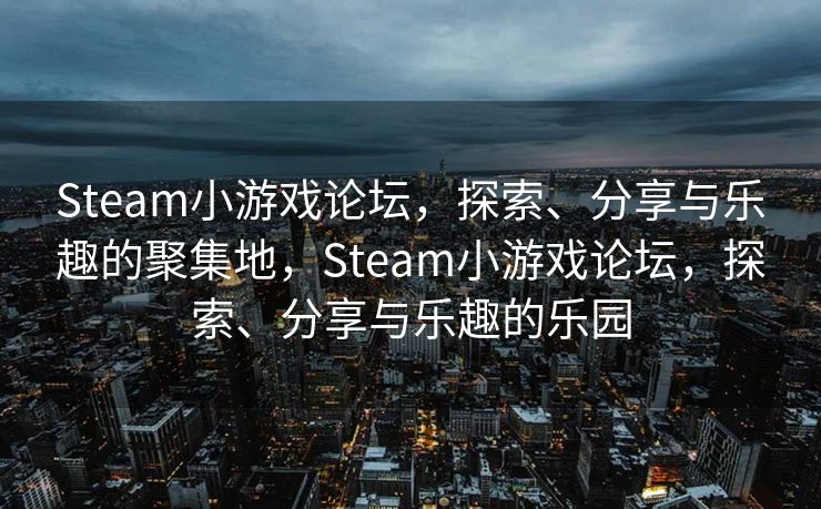 Steam小游戏论坛，探索、分享与乐趣的聚集地，Steam小游戏论坛，探索、分享与乐趣的乐园